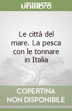 Le città del mare. La pesca con le tonnare in Italia libro