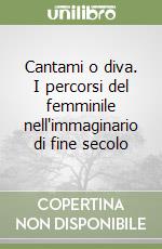 Cantami o diva. I percorsi del femminile nell'immaginario di fine secolo libro