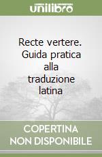 Recte vertere. Guida pratica alla traduzione latina libro