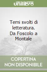 Temi svolti di letteratura. Da Foscolo a Montale libro