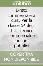 Diritto commerciale a quiz. Per la classe 5ª degli Ist. Tecnici commerciali e concorsi pubblici