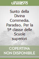 Sunto della Divina Commedia. Paradiso. Per la 5ª classe delle Scuole superiori