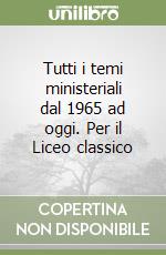 Tutti i temi ministeriali dal 1965 ad oggi. Per il Liceo classico