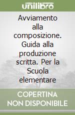 Avviamento alla composizione. Guida alla produzione scritta. Per la Scuola elementare