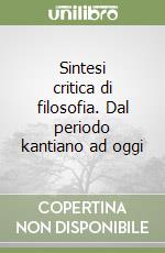 Sintesi critica di filosofia. Dal periodo kantiano ad oggi