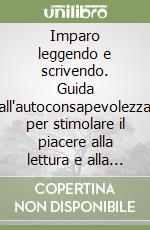 Imparo leggendo e scrivendo. Guida all'autoconsapevolezza per stimolare il piacere alla lettura e alla scrittura libro