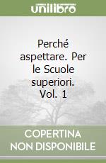 Perché aspettare. Per le Scuole superiori. Vol. 1 libro