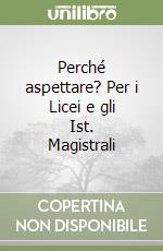 Perché aspettare? Per i Licei e gli Ist. Magistrali