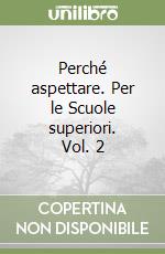 Perché aspettare. Per le Scuole superiori. Vol. 2 libro
