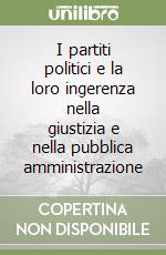 I partiti politici e la loro ingerenza nella giustizia e nella pubblica amministrazione libro