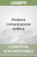 Produrre comunicazione politica