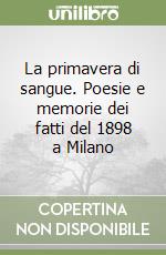 La primavera di sangue. Poesie e memorie dei fatti del 1898 a Milano libro