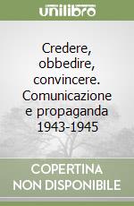 Credere, obbedire, convincere. Comunicazione e propaganda 1943-1945 libro