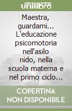 Maestra, guardami... L'educazione psicomotoria nell'asilo nido, nella scuola materna e nel primo ciclo della scuola elementare libro