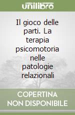 Il gioco delle parti. La terapia psicomotoria nelle patologie relazionali libro