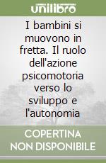 I bambini si muovono in fretta. Il ruolo dell'azione psicomotoria verso lo sviluppo e l'autonomia libro