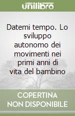 Datemi tempo. Lo sviluppo autonomo dei movimenti nei primi anni di vita del bambino libro