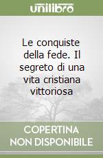 Le conquiste della fede. Il segreto di una vita cristiana vittoriosa