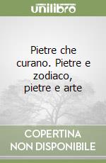 Pietre che curano. Pietre e zodiaco, pietre e arte