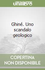 Ghiné. Uno scandalo geologico libro