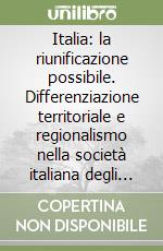 Italia: la riunificazione possibile. Differenziazione territoriale e regionalismo nella società italiana degli anni Novanta libro