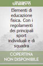 Elementi di educazione fisica. Con i regolamenti dei principali sport individuali e di squadra