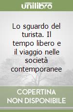 Lo sguardo del turista. Il tempo libero e il viaggio nelle società contemporanee libro