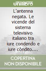 L'antenna negata. Le vicende del sistema televisivo italiano tra iure condendo e iure còndito. Anzi condíto libro