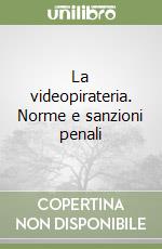 La videopirateria. Norme e sanzioni penali libro