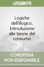 Logiche dell'illogico. Introduzione alle teorie del consumo libro