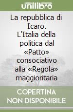 La repubblica di Icaro. L'Italia della politica dal «Patto» consociativo alla «Regola» maggioritaria libro