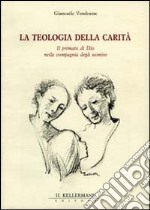 La teologia della carità. Il primato di Dio nella compagnia degli uomini libro