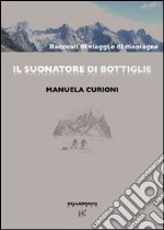 Il suonatore di bottiglie. Racconti di viaggi e di montagne. Ediz. illustrata