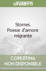 Stornei. Poesie d'amore migrante libro
