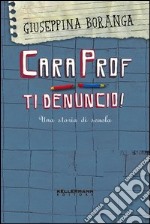 Cara prof. ti denuncio! Una storia di scuola libro