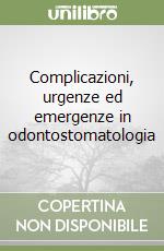 Complicazioni, urgenze ed emergenze in odontostomatologia libro