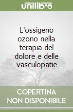 L'ossigeno ozono nella terapia del dolore e delle vasculopatie