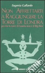 Non affrettarti a raggiungere la torre di Londra perché la torre di Londra non è il Big Ben libro