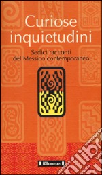 Curiose inquietudini. Sedici racconti del Messico contemporaneo. Ediz. italiana e spagnola