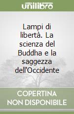 Lampi di libertà. La scienza del Buddha e la saggezza dell'Occidente