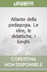 Atlante della pedagogia. Le idee, le didattiche, i luoghi libro