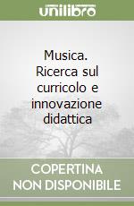 Musica. Ricerca sul curricolo e innovazione didattica libro