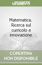 Matematica. Ricerca sul curricolo e innovazione libro