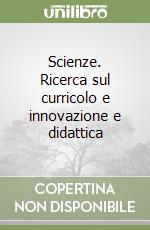 Scienze. Ricerca sul curricolo e innovazione e didattica