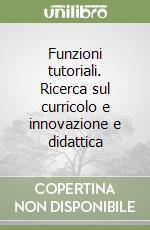 Funzioni tutoriali. Ricerca sul curricolo e innovazione e didattica libro