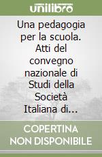 Una pedagogia per la scuola. Atti del convegno nazionale di Studi della Società Italiana di Pedagogia libro