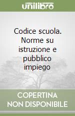 Codice scuola. Norme su istruzione e pubblico impiego libro