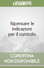 Ripensare le indicazioni per il curricolo libro