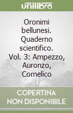 Oronimi bellunesi. Quaderno scientifico. Vol. 3: Ampezzo, Auronzo, Comelico libro