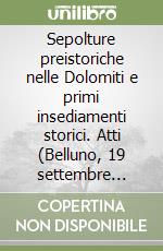 Sepolture preistoriche nelle Dolomiti e primi insediamenti storici. Atti (Belluno, 19 settembre 1992) libro